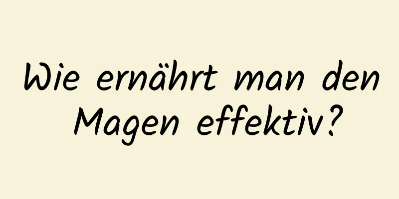 Wie ernährt man den Magen effektiv?