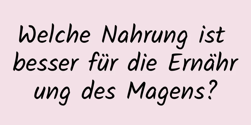 Welche Nahrung ist besser für die Ernährung des Magens?