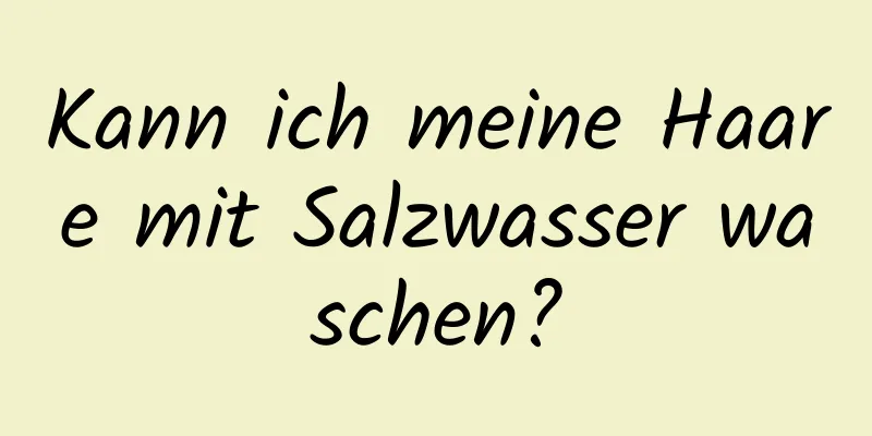 Kann ich meine Haare mit Salzwasser waschen?