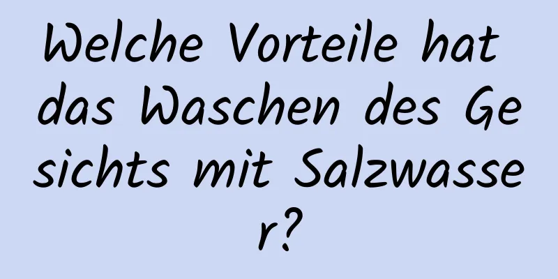Welche Vorteile hat das Waschen des Gesichts mit Salzwasser?