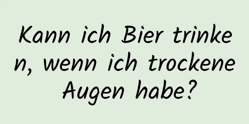 Kann ich Bier trinken, wenn ich trockene Augen habe?