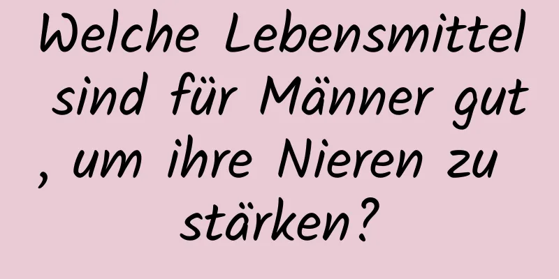 Welche Lebensmittel sind für Männer gut, um ihre Nieren zu stärken?