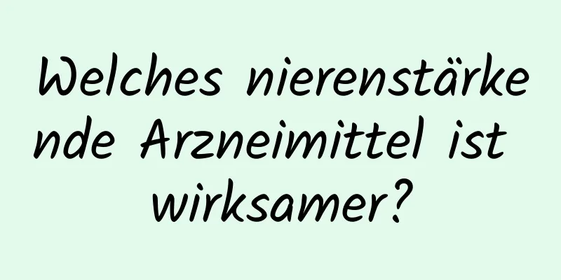 Welches nierenstärkende Arzneimittel ist wirksamer?
