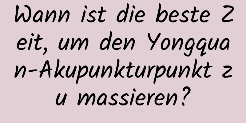 Wann ist die beste Zeit, um den Yongquan-Akupunkturpunkt zu massieren?