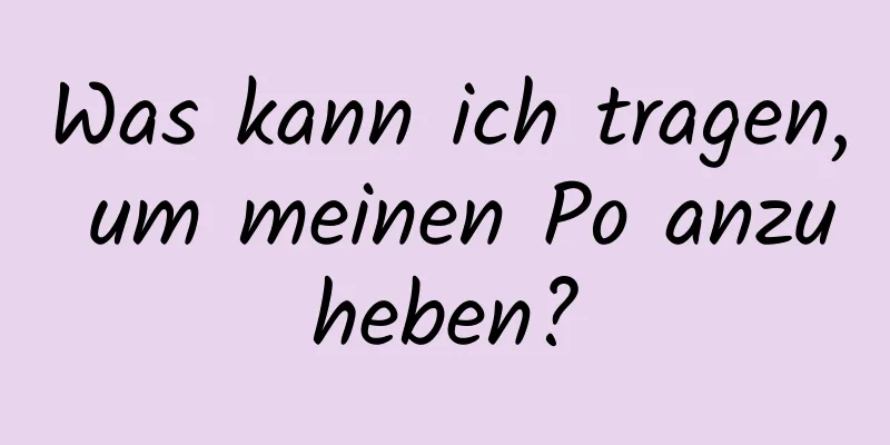 Was kann ich tragen, um meinen Po anzuheben?