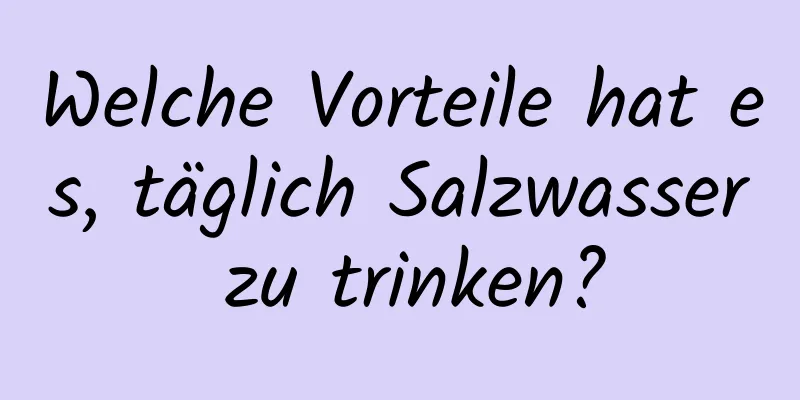 Welche Vorteile hat es, täglich Salzwasser zu trinken?