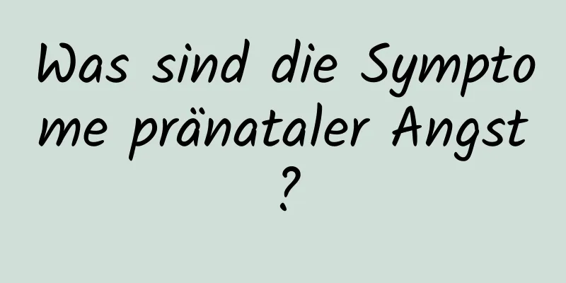 Was sind die Symptome pränataler Angst?