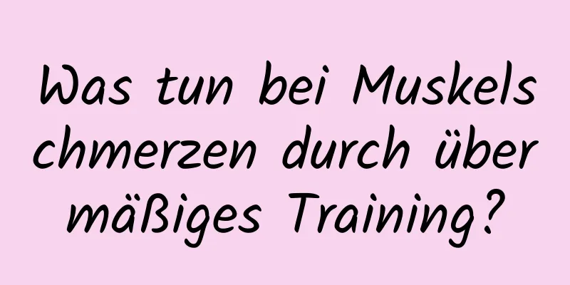 Was tun bei Muskelschmerzen durch übermäßiges Training?