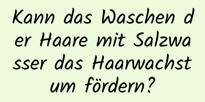 Kann das Waschen der Haare mit Salzwasser das Haarwachstum fördern?