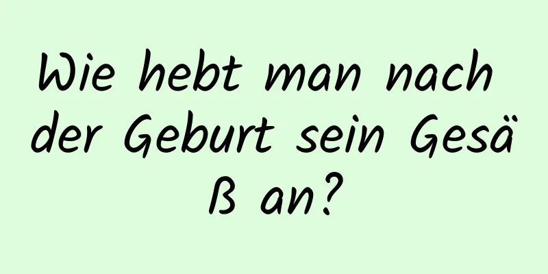 Wie hebt man nach der Geburt sein Gesäß an?