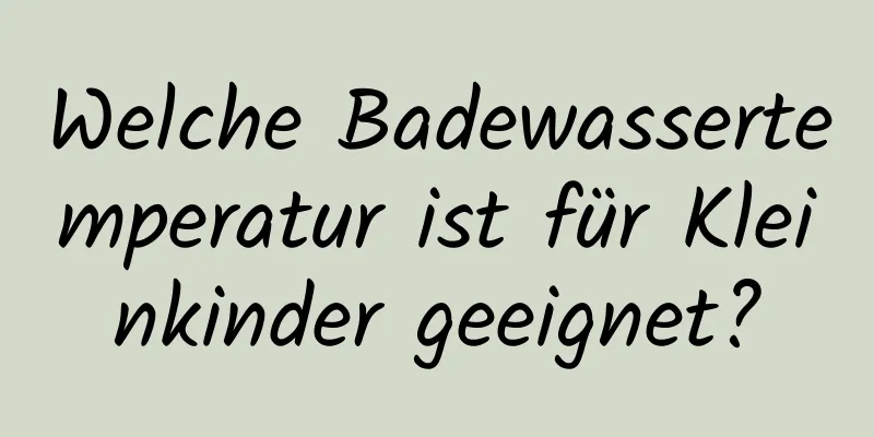 Welche Badewassertemperatur ist für Kleinkinder geeignet?