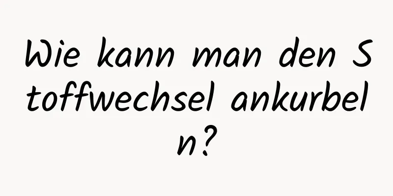 Wie kann man den Stoffwechsel ankurbeln?