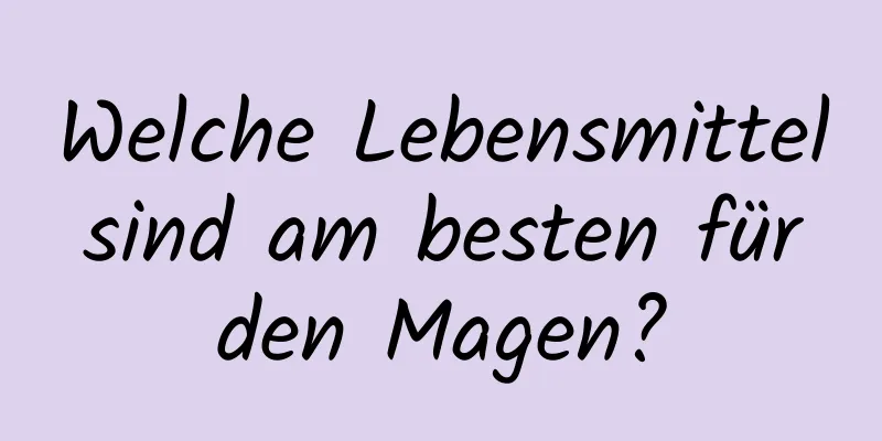 Welche Lebensmittel sind am besten für den Magen?