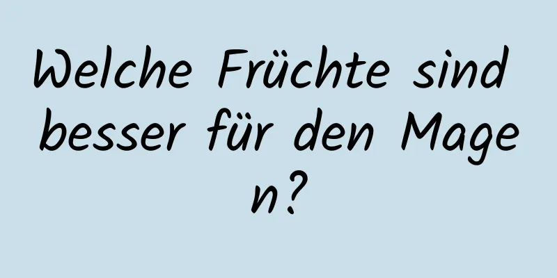 Welche Früchte sind besser für den Magen?