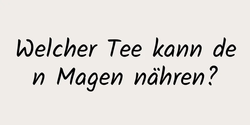 Welcher Tee kann den Magen nähren?