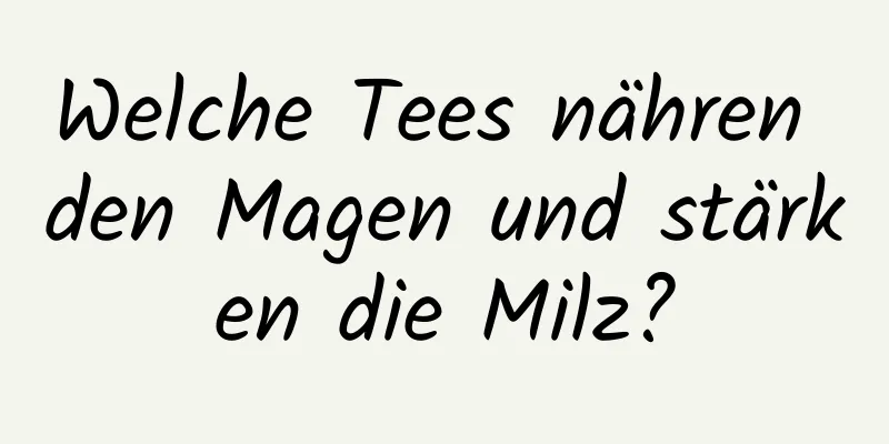 Welche Tees nähren den Magen und stärken die Milz?