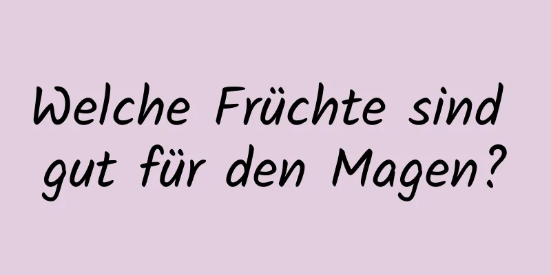 Welche Früchte sind gut für den Magen?