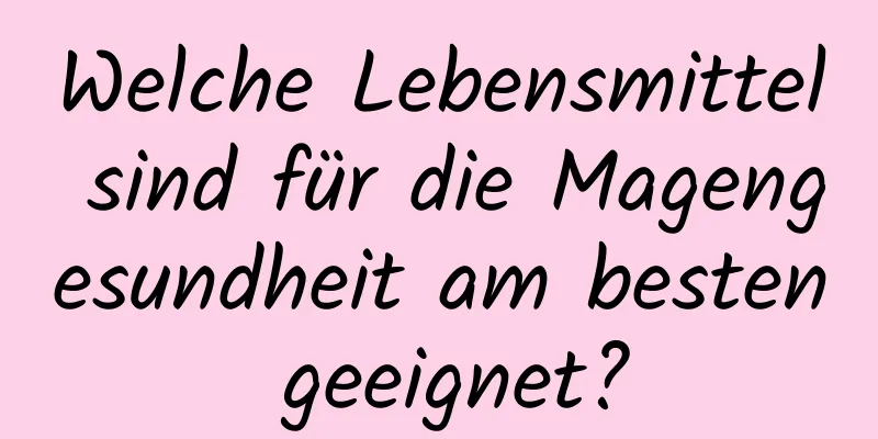 Welche Lebensmittel sind für die Magengesundheit am besten geeignet?