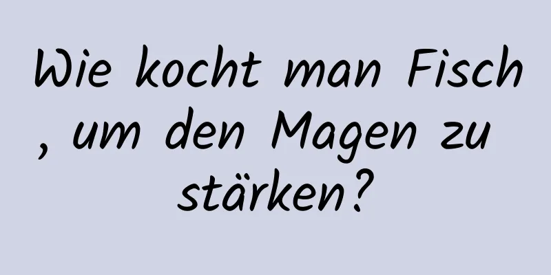 Wie kocht man Fisch, um den Magen zu stärken?