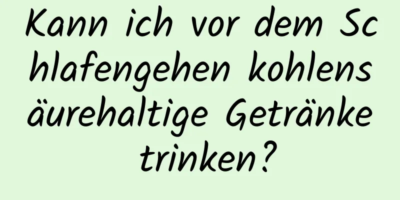 Kann ich vor dem Schlafengehen kohlensäurehaltige Getränke trinken?