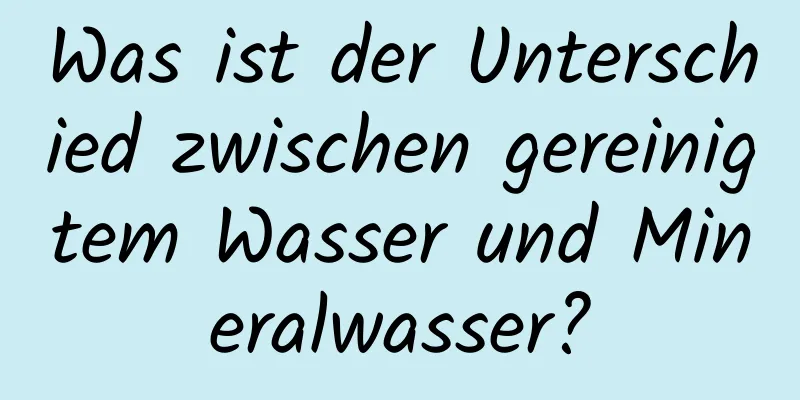 Was ist der Unterschied zwischen gereinigtem Wasser und Mineralwasser?