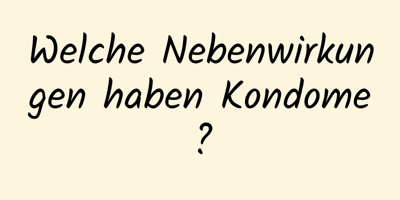 Welche Nebenwirkungen haben Kondome?