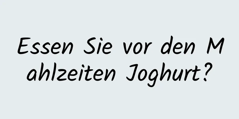 Essen Sie vor den Mahlzeiten Joghurt?