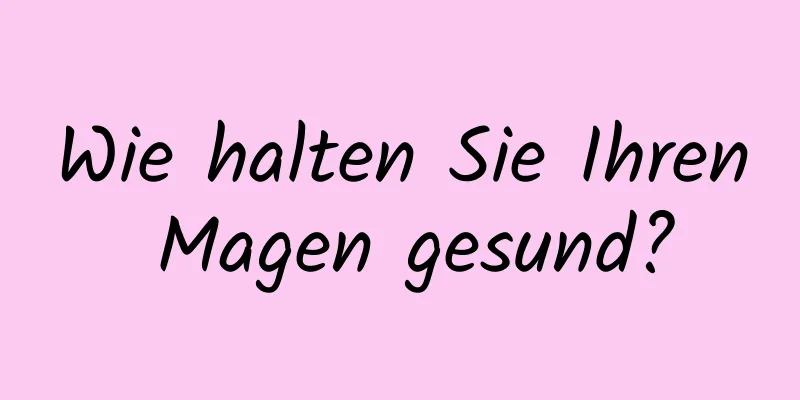 Wie halten Sie Ihren Magen gesund?