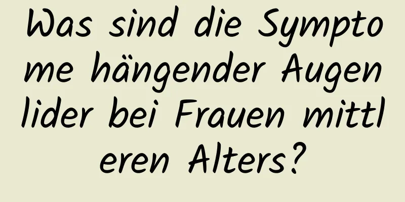 Was sind die Symptome hängender Augenlider bei Frauen mittleren Alters?