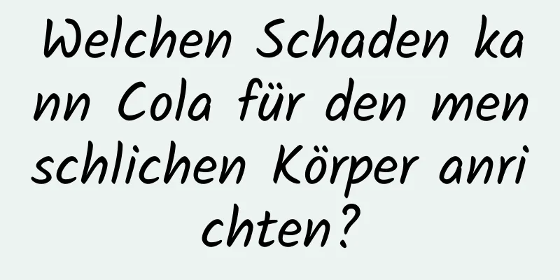 Welchen Schaden kann Cola für den menschlichen Körper anrichten?