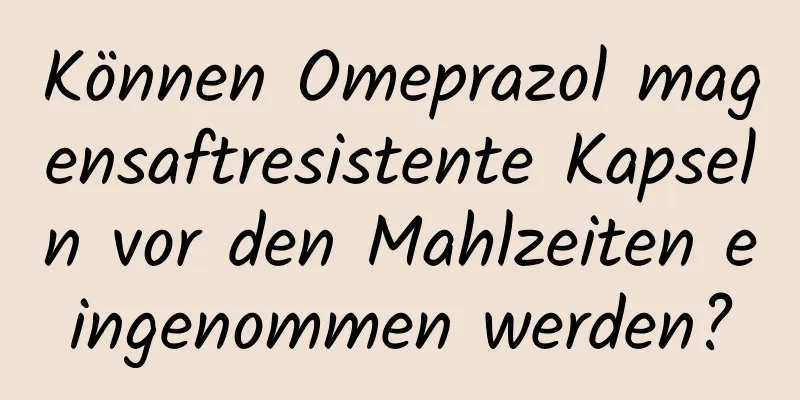 Können Omeprazol magensaftresistente Kapseln vor den Mahlzeiten eingenommen werden?