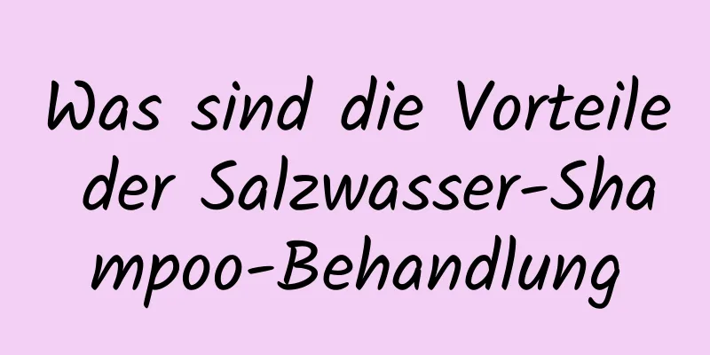 Was sind die Vorteile der Salzwasser-Shampoo-Behandlung