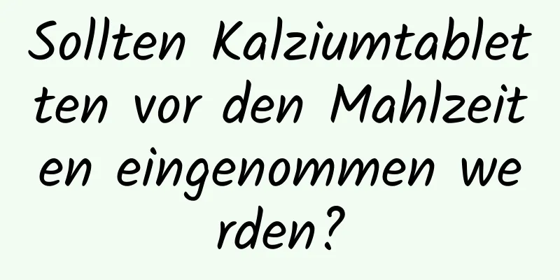 Sollten Kalziumtabletten vor den Mahlzeiten eingenommen werden?