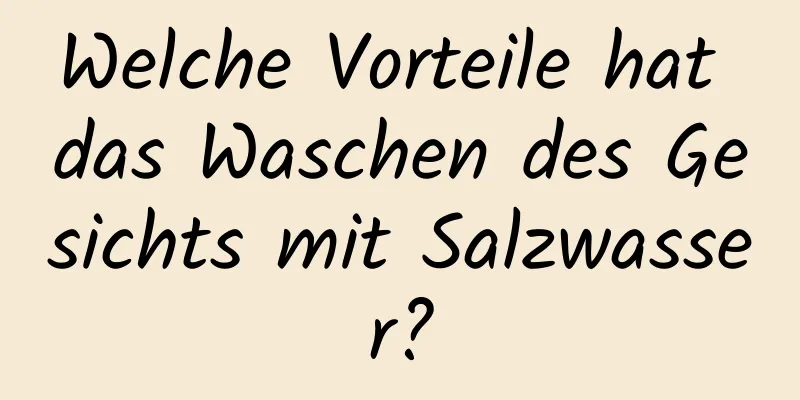 Welche Vorteile hat das Waschen des Gesichts mit Salzwasser?