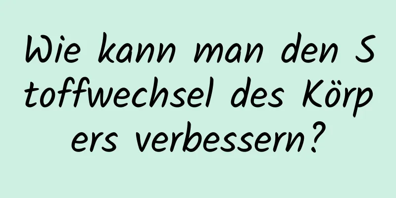 Wie kann man den Stoffwechsel des Körpers verbessern?