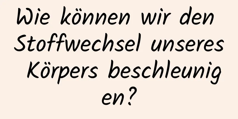 Wie können wir den Stoffwechsel unseres Körpers beschleunigen?