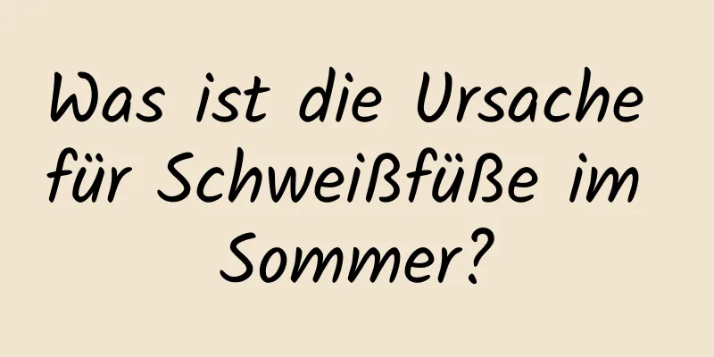 Was ist die Ursache für Schweißfüße im Sommer?