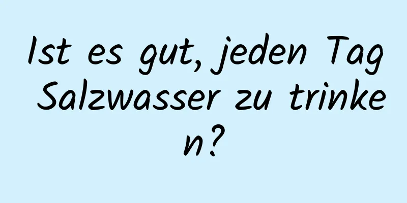 Ist es gut, jeden Tag Salzwasser zu trinken?