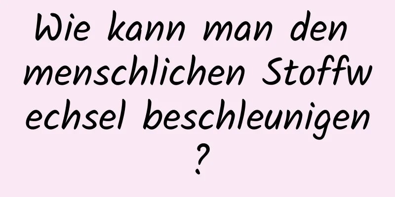 Wie kann man den menschlichen Stoffwechsel beschleunigen?