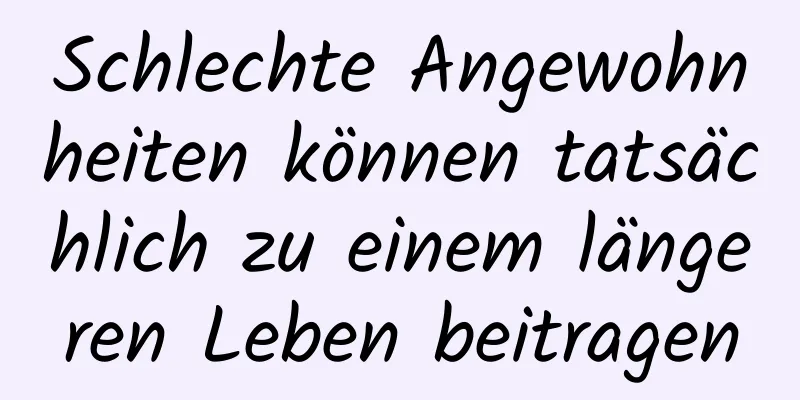 Schlechte Angewohnheiten können tatsächlich zu einem längeren Leben beitragen