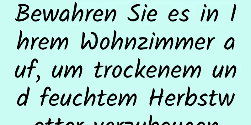 Bewahren Sie es in Ihrem Wohnzimmer auf, um trockenem und feuchtem Herbstwetter vorzubeugen