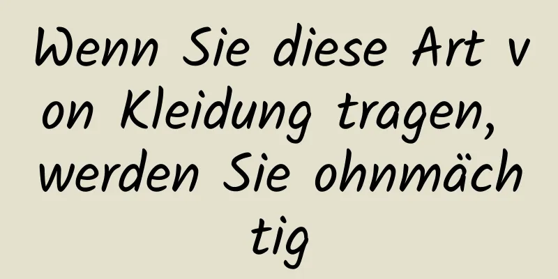 Wenn Sie diese Art von Kleidung tragen, werden Sie ohnmächtig