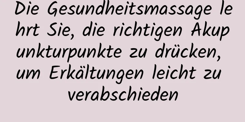 Die Gesundheitsmassage lehrt Sie, die richtigen Akupunkturpunkte zu drücken, um Erkältungen leicht zu verabschieden