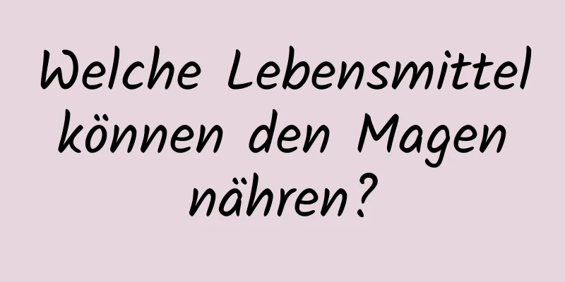 Welche Lebensmittel können den Magen nähren?