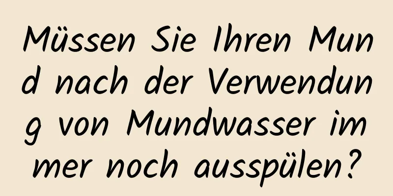 Müssen Sie Ihren Mund nach der Verwendung von Mundwasser immer noch ausspülen?