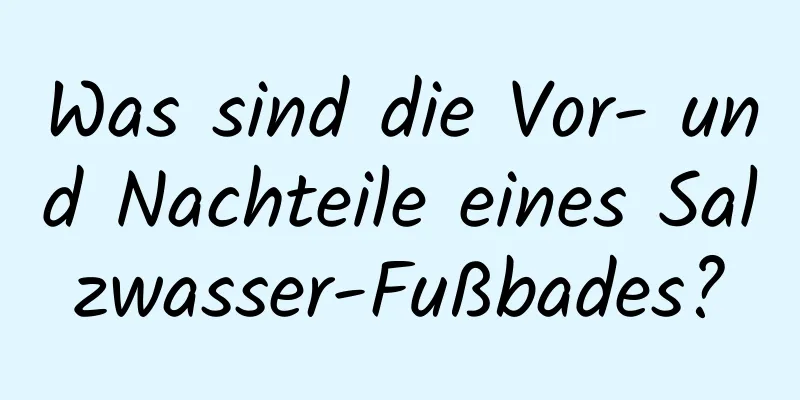 Was sind die Vor- und Nachteile eines Salzwasser-Fußbades?
