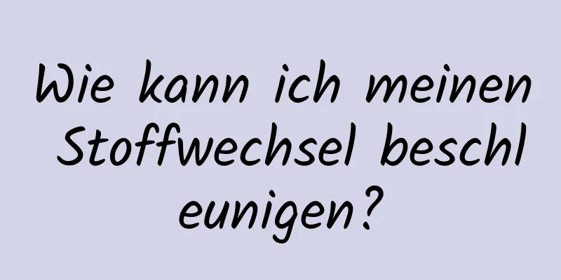 Wie kann ich meinen Stoffwechsel beschleunigen?