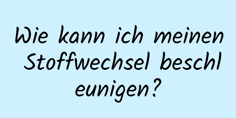 Wie kann ich meinen Stoffwechsel beschleunigen?