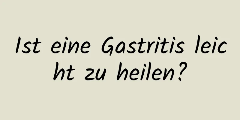Ist eine Gastritis leicht zu heilen?