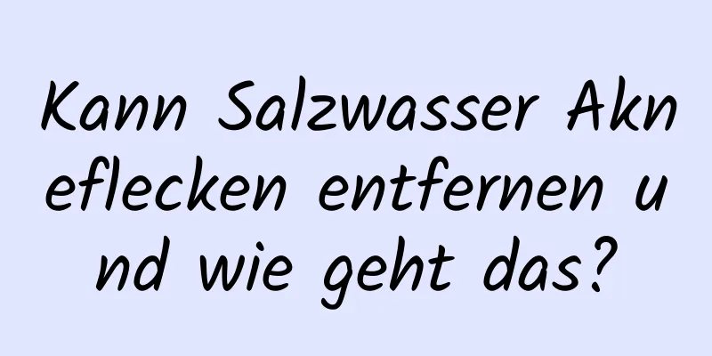 Kann Salzwasser Akneflecken entfernen und wie geht das?